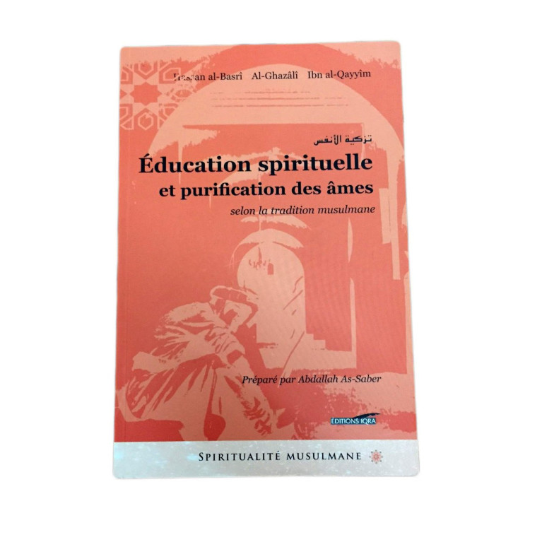 Education Spirituelle et Purification des Âmes - Hassan Al Basri / Al Ghazali / Ibn Qayyîm - Edition Iqra