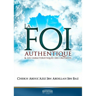 La Foi Authentique et les Caractéristiques des Croyants - Cheikh Abdul'Aziz Ibn Abdillah Ibn Baz - Edition Dine Al Haqq