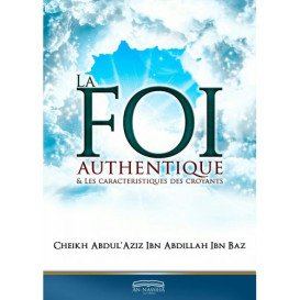 La Foi Authentique et les Caractéristiques des Croyants - Cheikh Abdul'Aziz Ibn Abdillah Ibn Baz - Edition Dine Al Haqq
