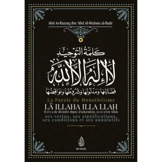 La Parole Du Monothéisme LÂ ILLAHA ILLA LLAH de Shaykh Abd Ar-Razzâq ibn 'Abd Al-Mubsin al-Badr - Edition Ibn Badis