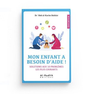 Mon Enfant à Besoin d'Aide ! Solutions Aux 10 Problèmes Les Plus Courants - Dr 'Abd Al-Karîm Bakkâr - Editions al-Hadîth