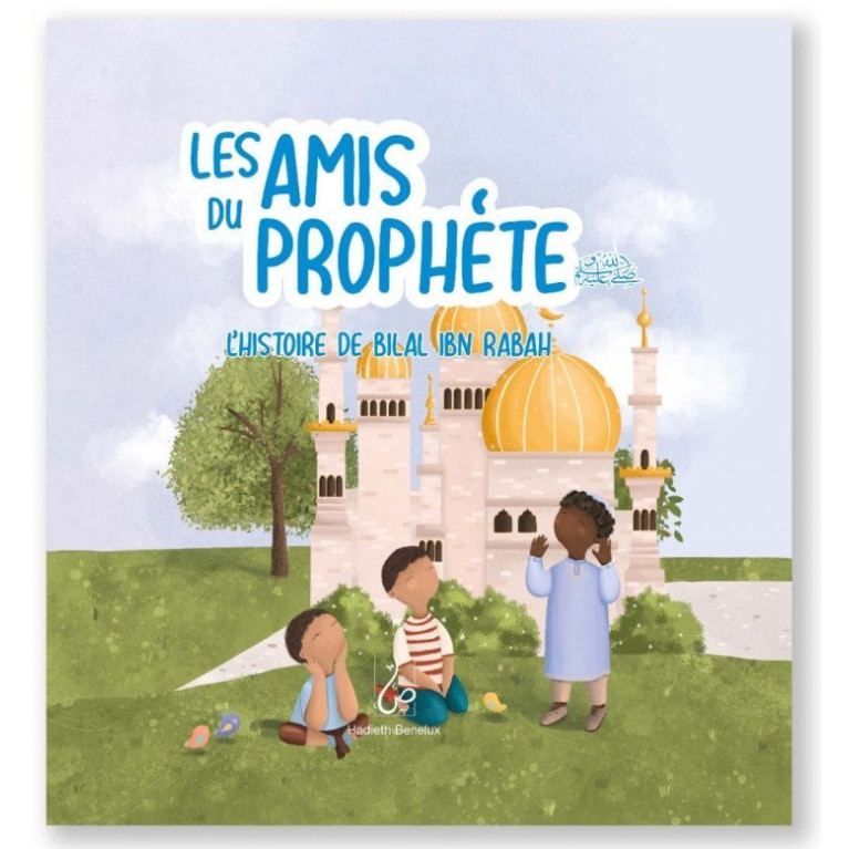 Les Amis du Prophète ﷺ - L'histoire de Bilal ibn Rabah - Edition Hadieth Benelux