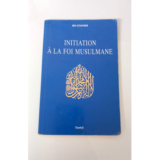 Initiation a la Foi Musulmane - Ibn Uthaymin - Edition Tawhid