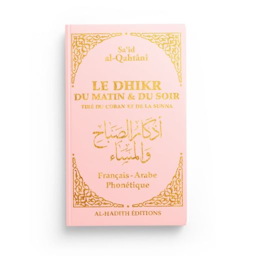 Le Dhikr du Matin et du Soir en Fr / Ar / Ph - Rose - Tiré du Coran et de la Sunna - Sa‘îd al-Qahtânî - Edition Al Hadith
