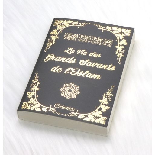 La Vie des Grands Savants de l'Islam - Biographie de 21 Savants et Érudits - Edition Orientica