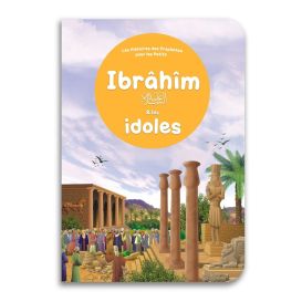 Le Prophète Ibrâhîm et les Idoles pour les tous Petits - Livre avec Pages Cartonnées - Edition Orientica