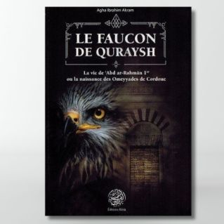 Le Faucon de Quraysh - La vie de 'Abd Ar-Rahmân 1er ou la naissance des Omeyyades de Cordoue - Agha Akram - Editions Ribât