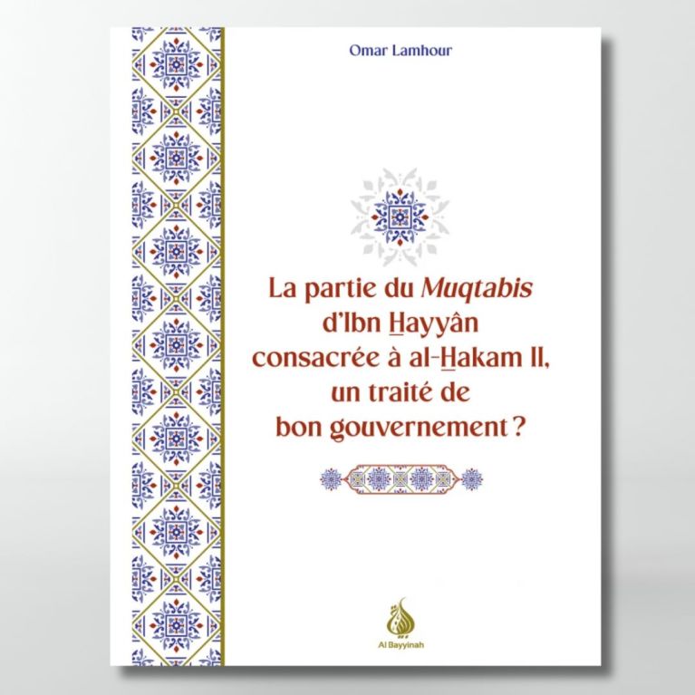 La partie du Muqtabis d'Ibn Hayyân consacrée à al-Hakam II, un traité de bon gouvernement ? Omar Lamhour - éditions Al Bayyinah La partie du Muqtabis d'Ibn Hayyân consacrée à al-Hakam II, un traité de bon gouvernement ? Omar Lamhour - éditions Al Bayyinah