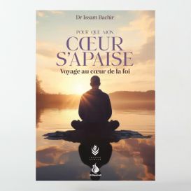 Pour que mon cœur s'apaise : voyage au cœur de la foi - Dr Issam Bachir - Edition Al Bayyinah