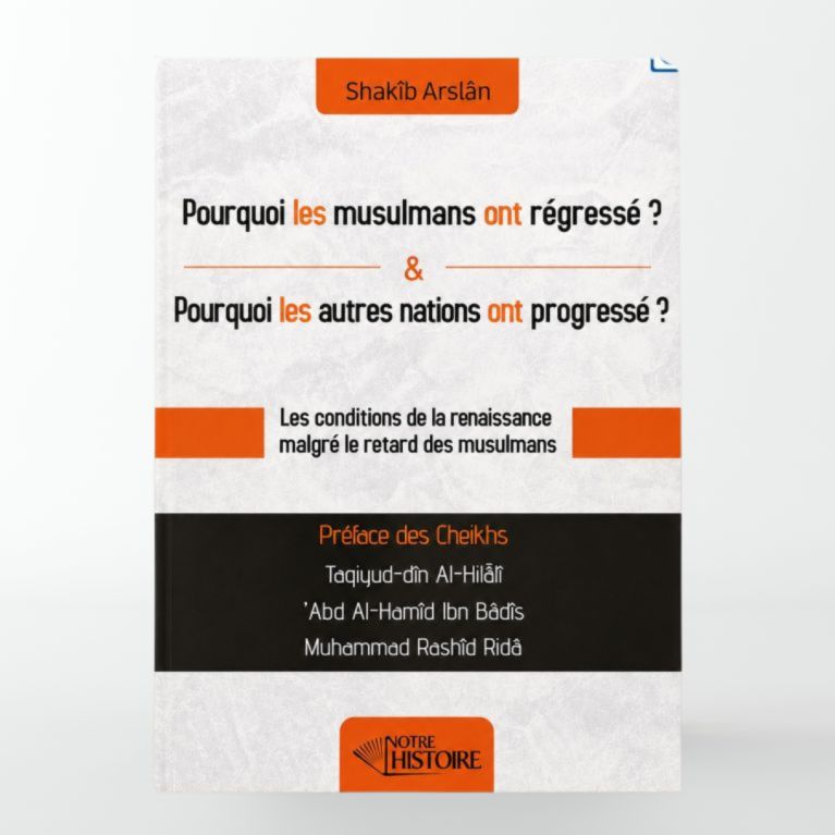 Pourquoi les musulmans ont régressé ? Pourquoi les autres nations ont progressé ? - Shakib Arslan - Notre Histoire