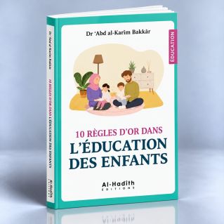 10 règles d'or dans l'éducation des enfants - Dr 'Abd al-Karîm Bakkâr - éditions al-Hadîth