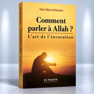 Comment Parler à Allah ? - l'Art de L'Invocation - Abd Allah Al Khudari - Edition Al Hadith