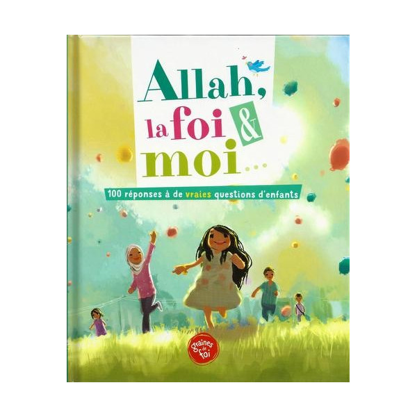 ALLAH , La Foi et Moi - 100 réponses à de vraies questions d'enfants - Edition Graine de Foi