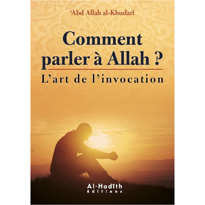 Comment Parler à Allah ? - l'Art de L'Invocation - Abd Allah Al Khudari - Edition Al Hadith Comment Parler à Allah ? - l'Art de L'Invocation - Abd Allah Al Khudari - Edition Al Hadith