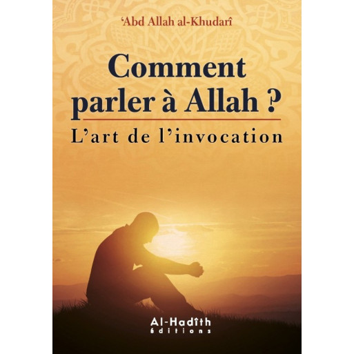Comment Parler à Allah ? - l'Art de L'Invocation - Abd Allah Al Khudari - Edition Al Hadith